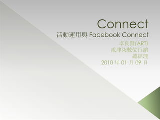 Connect 活動運用與 Facebook Connect  卓良賢(ART) 貳肆柒數位行銷 總經理 2010年 01 月 09日 