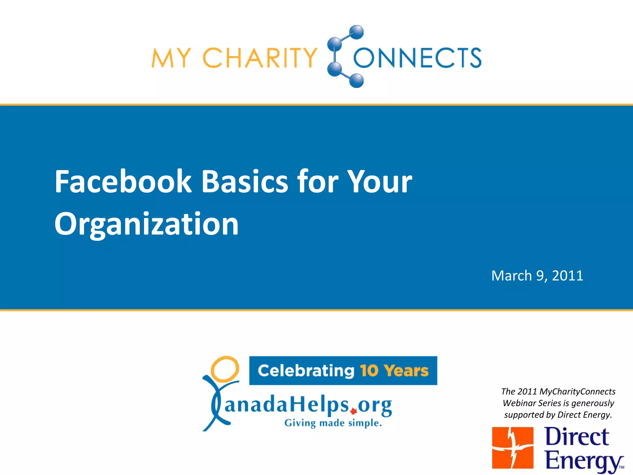 Facebook Basics for Your
Organization
                           March 9, 2011




                            The 2011 MyCharityConnects
                            Webinar Series is generously
                             supported by Direct Energy.
 