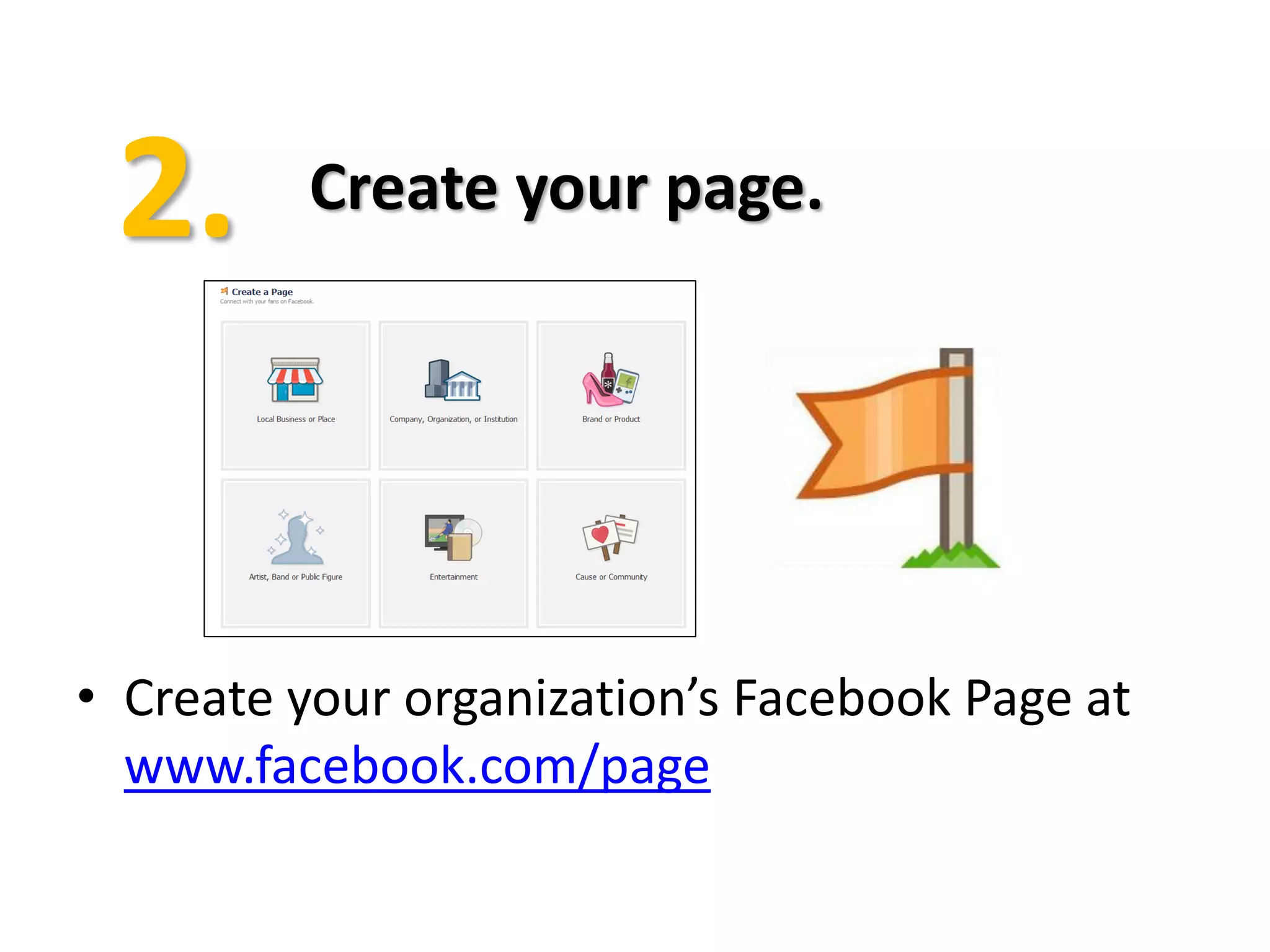 Create your page.




• Create your organization’s Facebook Page at
  www.facebook.com/page
 