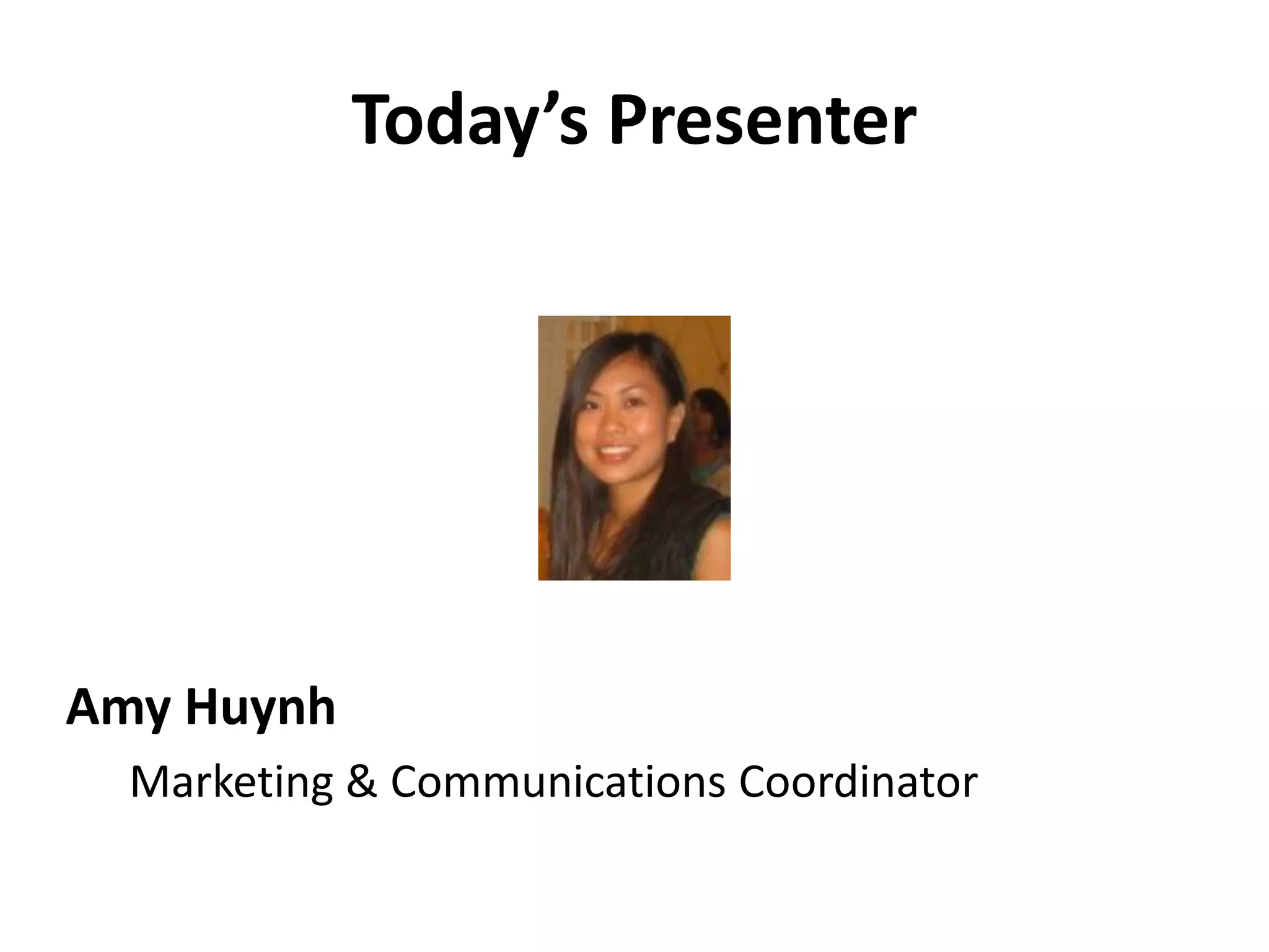 Today’s Presenter




Amy Huynh
  Marketing & Communications Coordinator
 