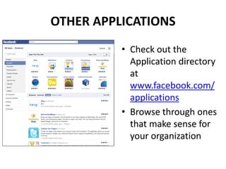 OTHER APPLICATIONS
          • Check out the
            Application directory
            at
            www.facebook.com/
            applications
          • Browse through ones
            that make sense for
            your organization
 