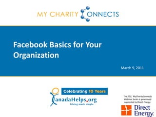 Facebook Basics for Your
Organization
                           March 9, 2011




                            The 2011 MyCharityConnects
                            Webinar Series is generously
                             supported by Direct Energy.
 