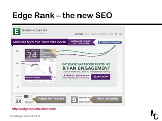 Edge Rank – the new SEO




 http://edgerankchecker.com/

© Kathryn Corrick 2012
 