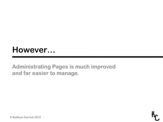 However…
 Administrating Pages is much improved
 and far easier to manage.




© Kathryn Corrick 2012
 