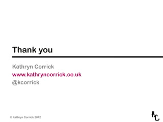 Thank you
 Kathryn Corrick
 www.kathryncorrick.co.uk
 @kcorrick




© Kathryn Corrick 2012
 