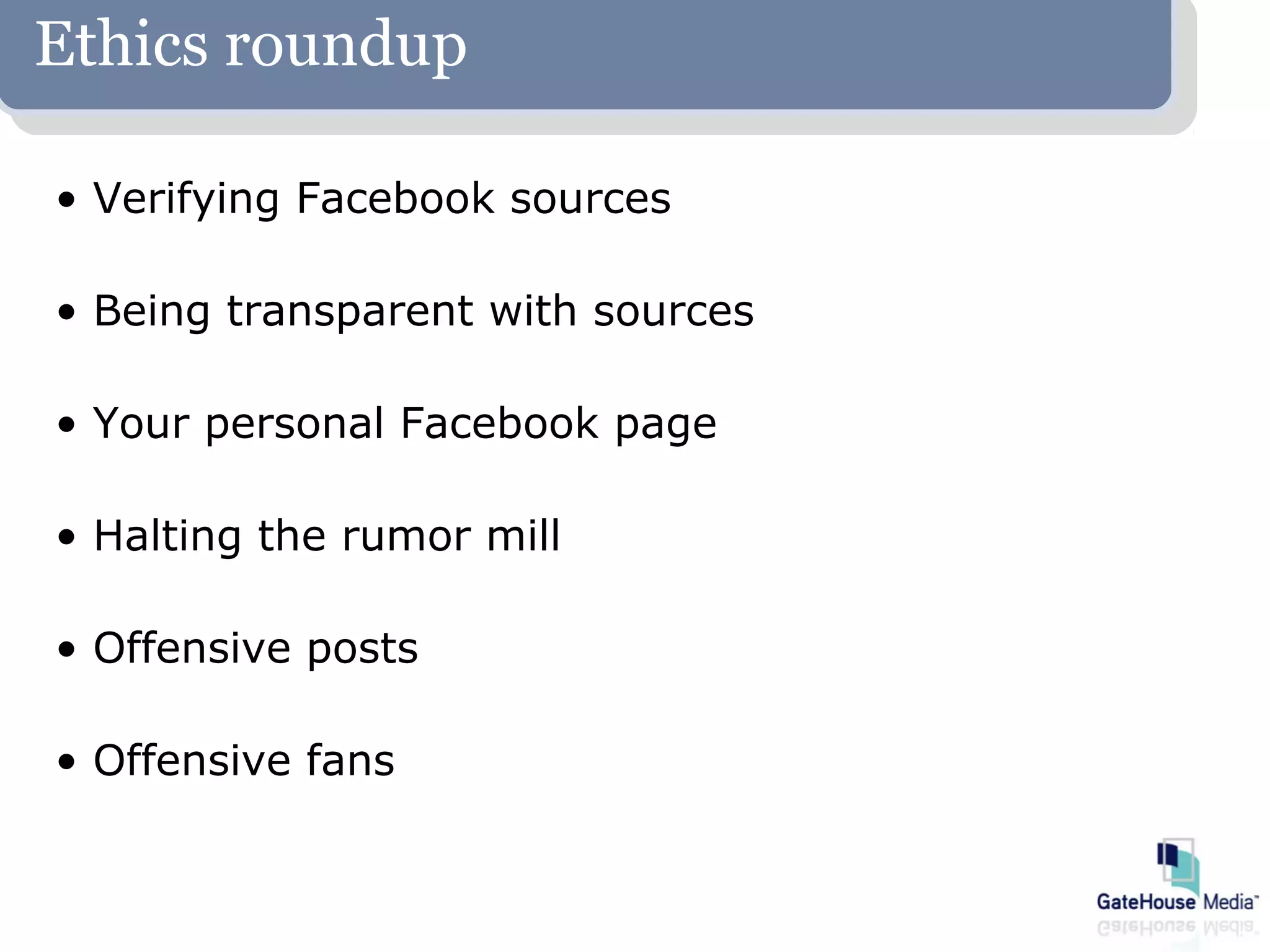 Ethics roundup

• Verifying Facebook sources

• Being transparent with sources

• Your personal Facebook page

• Halting the rumor mill

• Offensive posts

• Offensive fans
 