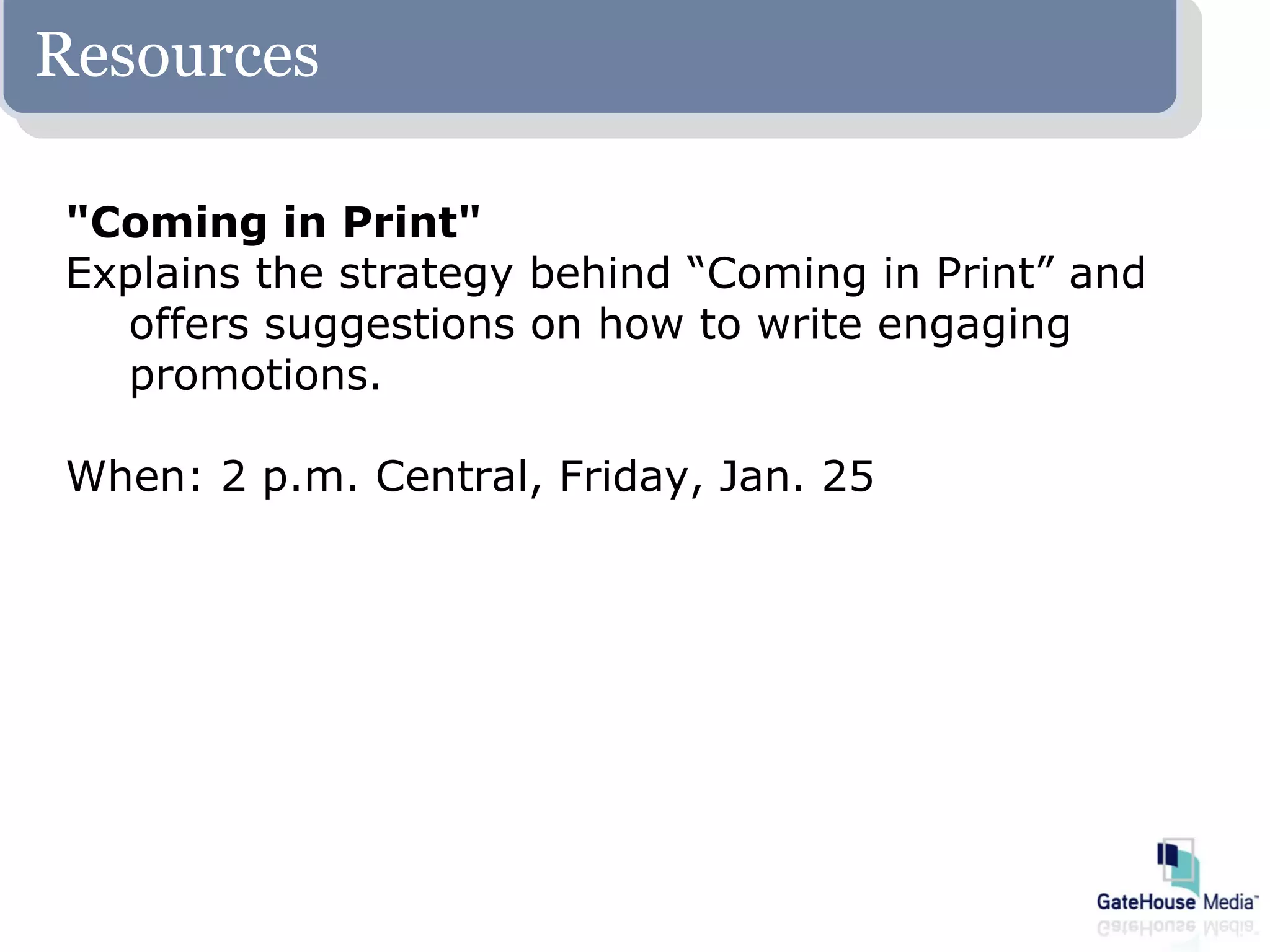 Resources

"Coming in Print"
Explains the strategy behind “Coming in Print” and
  offers suggestions on how to write engaging
  promotions.

When: 2 p.m. Central, Friday, Jan. 25
 