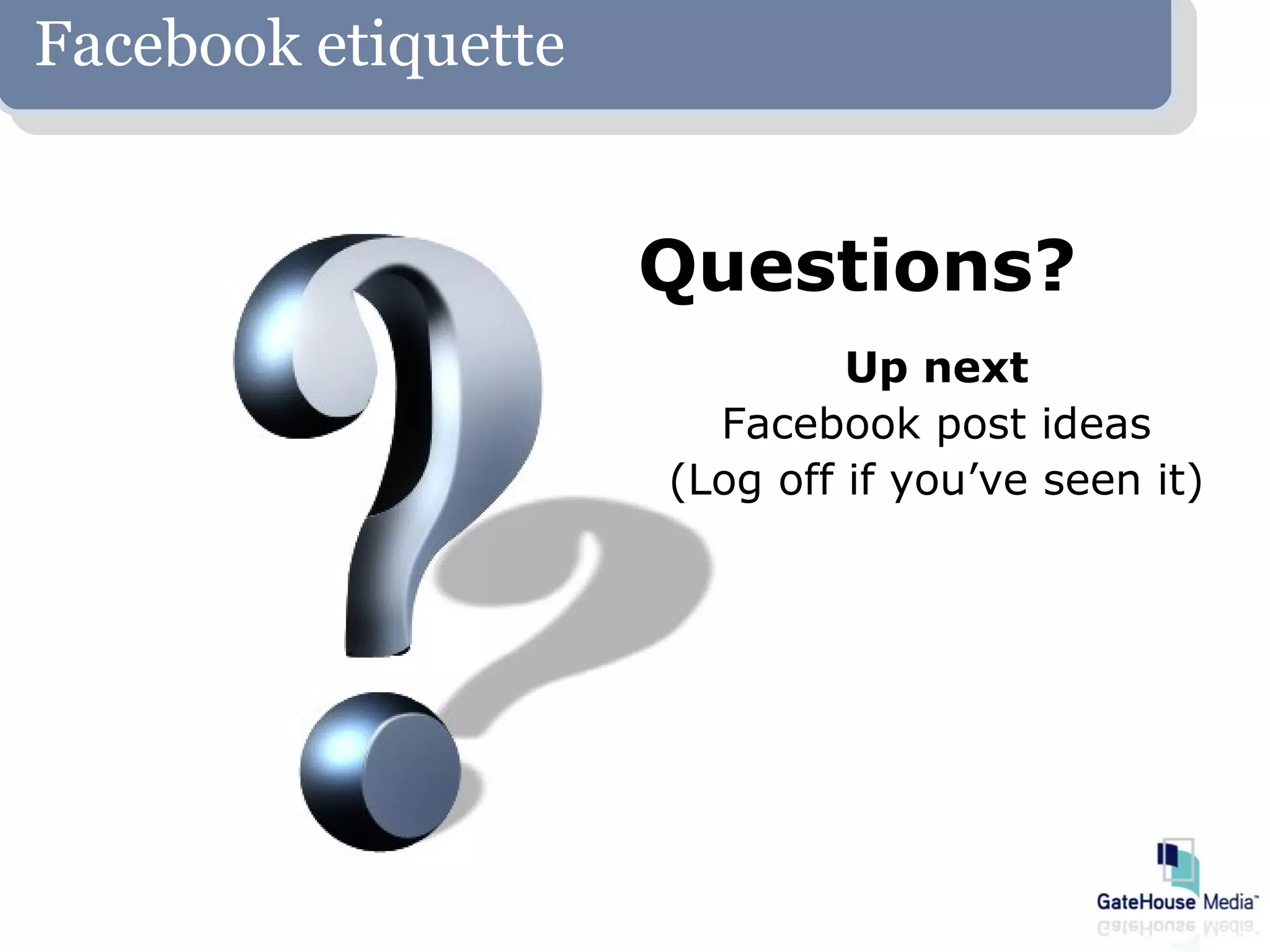 Facebook etiquette


                     Questions?
                              Up next
                       Facebook post ideas
                     (Log off if you’ve seen it)
 