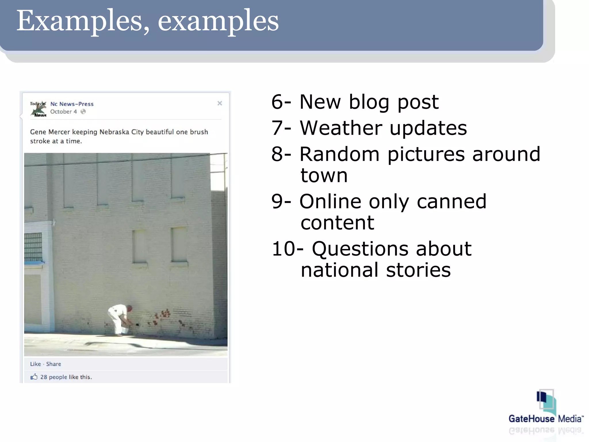 Examples, examples

                 6- New blog post
                 7- Weather updates
                 8- Random pictures around
                    town
                 9- Online only canned
                    content
                 10- Questions about
                    national stories
 