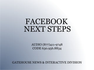 FACEBOOK
      NEXT STEPS
          AUDIO (877)411-9748
          CODE 630.956.8834



GATEHOUSE NEWS & INTERACTIVE DIVISION
 
