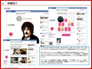 5. 　実績紹介　
GATSBY




                                                      マンダムはアジアの売上が全体の 3 割占めており、既にいる GATSBY ファンと協
                                                      力してブランドを作る BwithC のブランディング戦略を進めて行くことを決めた。

                                                      BtoC プラットフォームとして最適だったのが欧米で利用が盛んな Facebook 。
                                                      ユーザーによるムービングラバーを使ったヘアスタイリングの動画や、一般消費者
                                                      が作った GATSBY の Facebook ページを紹介するなど、ファンとの対話を大切にし
                                                      ている。

                                                      マインドフリーでは初期の上流設計、運用設計、リスク管理、キャンペーン設計、
                                                      アプリ開発、国外連携による海外展開、投稿設計、ユーザーマインド設計などコン
                                                      サルティングをさせて頂いております。


 Copyright © MindFree Co.,Ltd. All rights reserved.
 