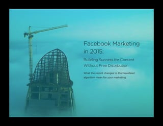 Facebook Marketing
in 2015:
Building Success for Content
Without Free Distribution
What the recent changes to the Newsfeed
algorithm mean for your marketing.
 