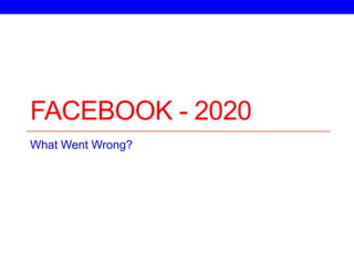 FACEBOOK - 2020
What Went Wrong?
 