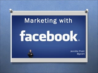 Marketing with
 Marketing with
   Facebook


              Jennifer Prahl
                    @jprahl
 