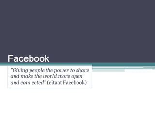 Facebook "Giving people the power to share and make the world more open and connected" (citaat Facebook) 