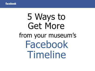 5 Ways to
  Get More
from your museum’s
 Facebook
 Timeline
 