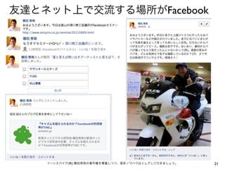 友達とネット上で交流する場所がFacebook




    イーンスパイア(株) 横田秀珠の著作権を尊重しつつ、是非ノウハウはシェアして行きましょう。   21
 