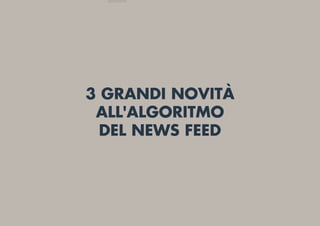 3 GRANDI NOVITÀ
ALL'ALGORITMO
DEL NEWS FEED
 