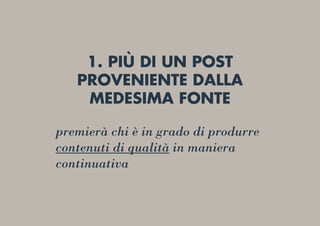 1. PIÙ DI UN POST
PROVENIENTE DALLA
MEDESIMA FONTE
premierà chi è in grado di produrre
contenuti di qualità in maniera
continuativa
 