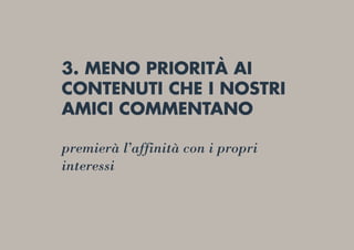 3. MENO PRIORITÀ AI
CONTENUTI CHE I NOSTRI
AMICI COMMENTANO
premierà l’affinità con i propri
interessi
 
