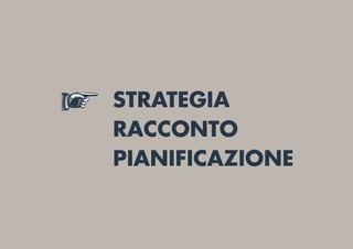 STRATEGIA
RACCONTO
PIANIFICAZIONE
 