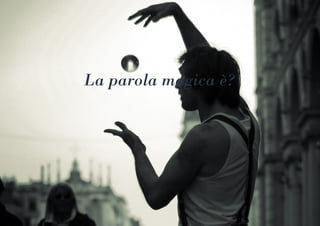 La parola magica è?
 