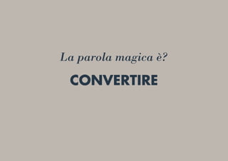 CONVERTIRE
La parola magica è?
 