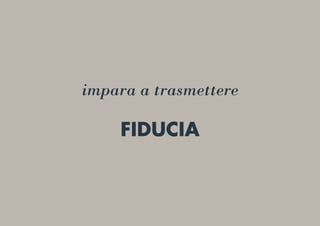 impara a trasmettere
FIDUCIA
 