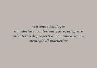 esistono tecnologie
da adottare, contestualizzare, integrare
all'interno di progetti di comunicazione e
strategie di marketing
 