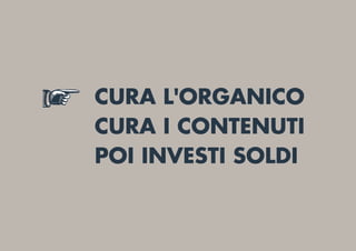 CURA L'ORGANICO
CURA I CONTENUTI
POI INVESTI SOLDI
 