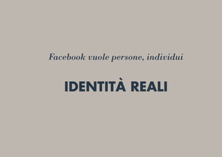 Facebook vuole persone, individui
IDENTITÀ REALI
 