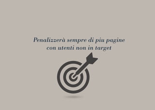 Penalizzerà sempre di piu pagine
con utenti non in target
 