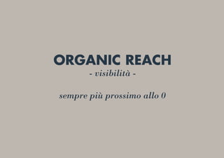 ORGANIC REACH
- visibilità -
sempre più prossimo allo 0
 