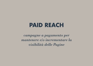 PAID REACH
campagne a pagamento per
mantenere e/o incrementare la
visibilità delle Pagine
 