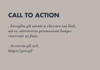 CALL TO ACTION
. Invoglia gli utenti a cliccare sui link,
ad es. attraverso promozioni lampo
riservate ai fans.
. Accorcia gli url.
https://goo.gl/
 