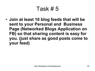 Task # 5 Join at least 10 blog feeds that will be sent to your Personal and  Business Page (Networked Blogs Application on FB) so that sharing content is easy for you. (just share as good posts come to your feed) 