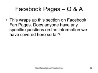 Facebook Pages – Q & A This wraps up this section on Facebook Fan Pages. Does anyone have any specific questions on the information we have covered here so far? 