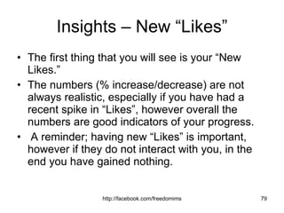 Insights – New “Likes” The first thing that you will see is your “New Likes.”  The numbers (% increase/decrease) are not always realistic, especially if you have had a recent spike in “Likes”, however overall the numbers are good indicators of your progress. A reminder; having new “Likes” is important, however if they do not interact with you, in the end you have gained nothing. 