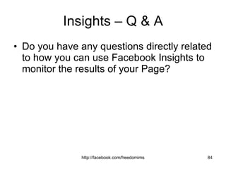 Insights – Q & A Do you have any questions directly related to how you can use Facebook Insights to monitor the results of your Page? 