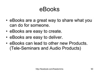 eBooks eBooks are a great way to share what you can do for someone. eBooks are easy to create. eBooks are easy to deliver. eBooks can lead to other new Products. (Tele-Seminars and Audio Products) 