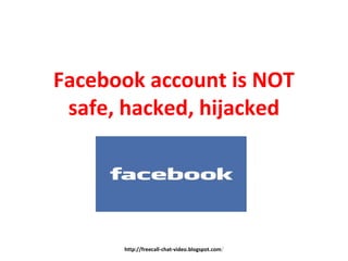 Facebook account is NOT
safe, hacked, hijacked
http://freecall-chat-video.blogspot.com/
 