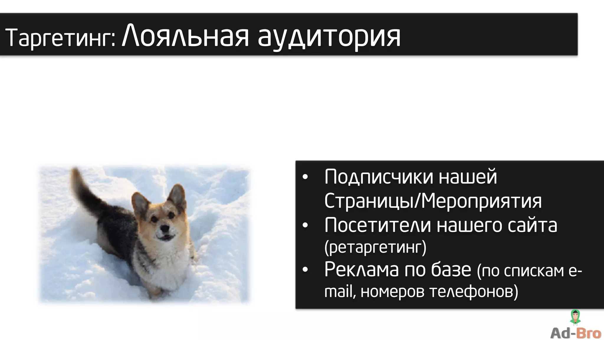 Таргетинг: Лояльная аудитория
• Подписчики нашей
Страницы/Мероприятия
• Посетители нашего сайта
(ретаргетинг)
• Реклама по базе (по спискам e-
mail, номеров телефонов)
 
