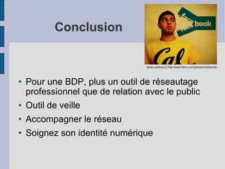 Conclusion Pour une BDP, plus un outil de réseautage professionnel que de relation avec le public Outil de veille Accompagner le réseau Soignez son identité numérique photo smlions12 http://www.flickr.com/photos/rishibando 