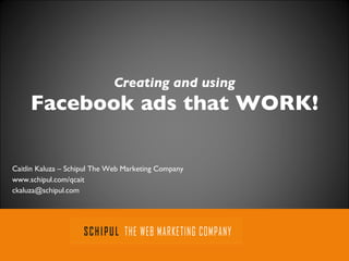 Creating and using Facebook ads that WORK! Caitlin Kaluza – Schipul The Web Marketing Company www.schipul.com/qcait [email_address] 