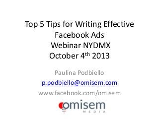 Top 5 Tips for Writing Effective
Facebook Ads
Webinar NYDMX
October 4th 2013
Paulina Podbiello
p.podbiello@omisem.com
www.facebook.com/omisem

 