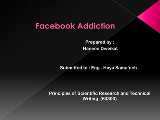 Prepared by :
               Haneen Dweikat



     Submitted to : Eng . Haya Sama’neh .




Principles of Scientific Research and Technical
                Writing (64300)
 