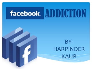 ADDICTION

    BY-
 HARPINDER
   KAUR
 