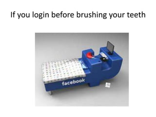 If you login before brushing your teeth
 