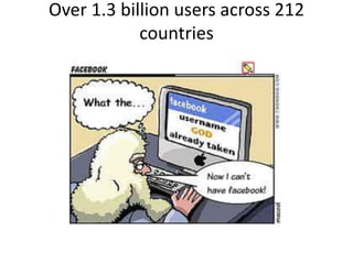 Over 1.3 billion users across 212
countries
 