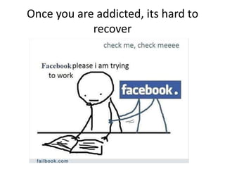 Once you are addicted, its hard to
recover
 
